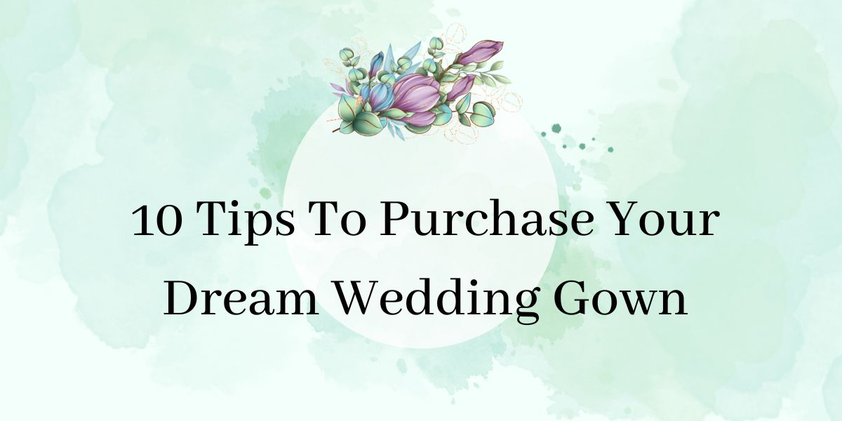 10 Tips To Purchase Your Dream Wedding Gown