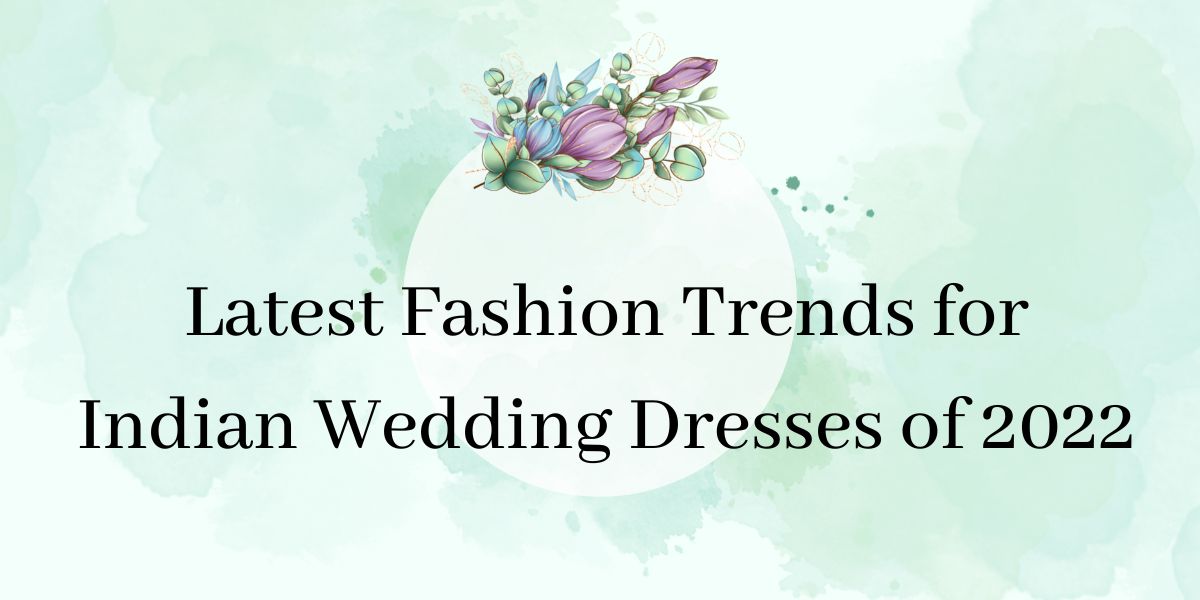 Latest Fashion Trends for Indian Wedding Dresses of 2022